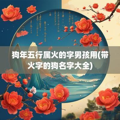 狗年五行属火的字男孩用(带火字的狗名字大全)