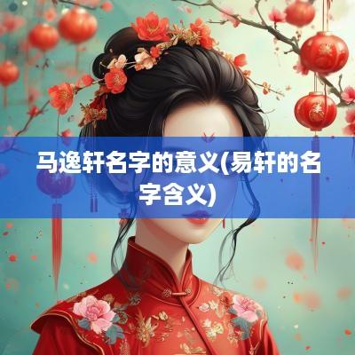 马逸轩名字的意义(易轩的名字含义)