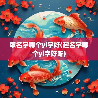 取名字哪个yi字好(起名字哪个yi字好听)