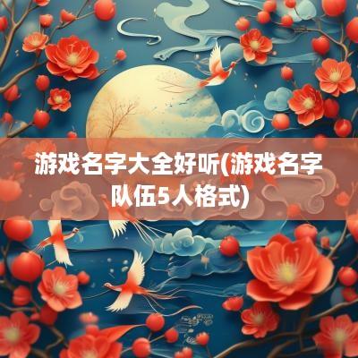 游戏名字大全好听(游戏名字队伍5人格式)