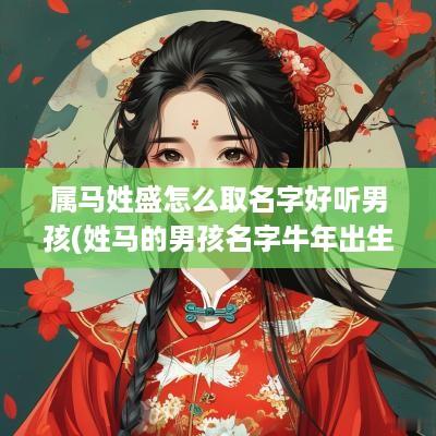 属马姓盛怎么取名字好听男孩(姓马的男孩名字蛇年出生)