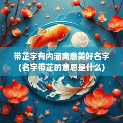 带芷字有内涵寓意美好名字(名字带芷的意思是什么)