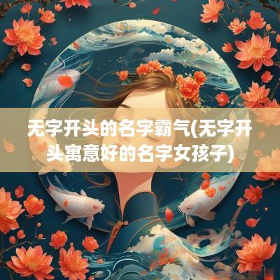 无字开头的名字霸气(无字开头寓意好的名字女孩子)