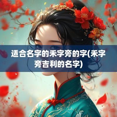 适合名字的禾字旁的字(禾字旁吉利的名字)