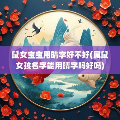 鼠女宝宝用晴字好不好(属鼠女孩名字能用晴字吗好吗)