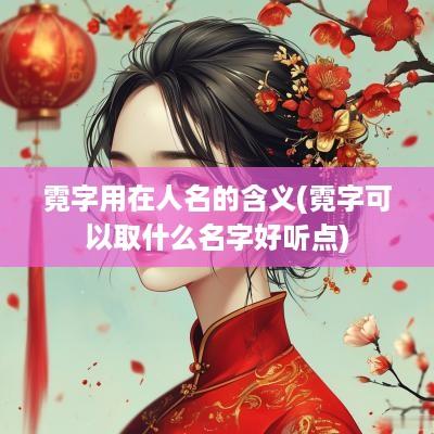 霓字用在人名的含义(霓字可以取什么名字好听点)