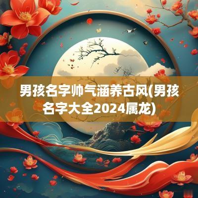 男孩名字帅气涵养古风(男孩名字大全2025属龙)