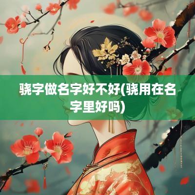 骁字做名字好不好(骁用在名字里好吗)