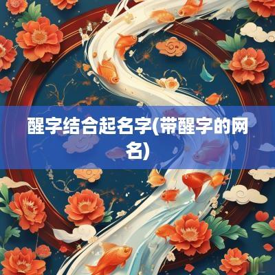 醒字结合起名字(带醒字的网名)