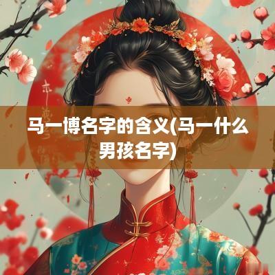 马一博名字的含义(马一什么男孩名字)