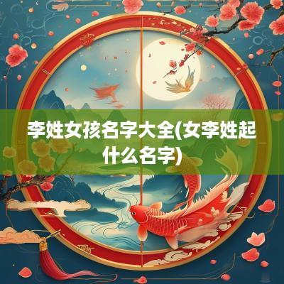 李姓女孩名字大全(女李姓起什么名字)