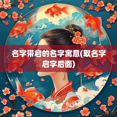 名字带启的名字寓意(取名字启字后面)