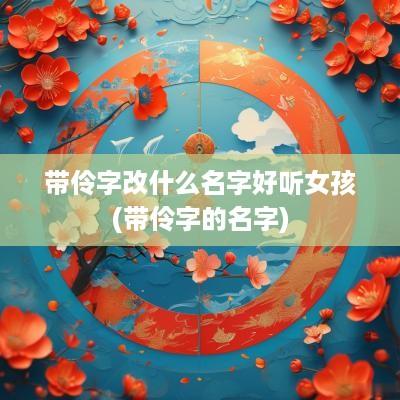 带伶字改什么名字好听女孩(带伶字的名字)