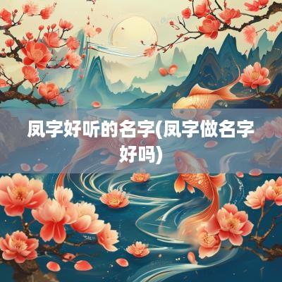 凤字好听的名字(凤字做名字好吗)