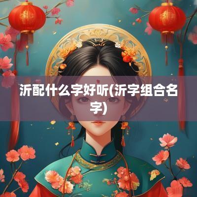 沂配什么字好听(沂字组合名字)