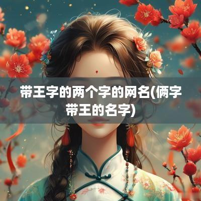 带王字的两个字的网名(俩字带王的名字)
