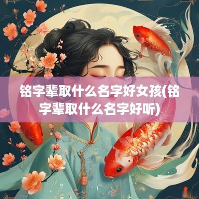 铭字辈取什么名字好女孩(铭字辈取什么名字好听)