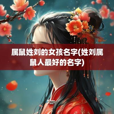 属鼠姓刘的女孩名字(姓刘属鼠人最好的名字)