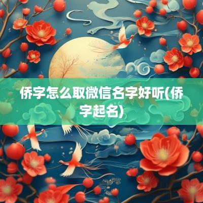 侨字怎么取微信名字好听(侨字起名)