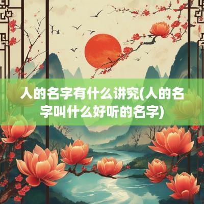 人的名字有什么讲究(人的名字叫什么好听的名字)