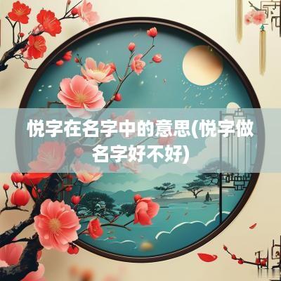 悦字在名字中的意思(悦字做名字好不好)