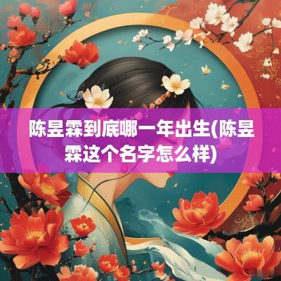 陈昱霖到底哪一年出生(陈昱霖这个名字怎么样)