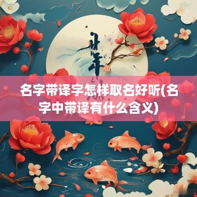 名字带译字怎样取名好听(名字中带译有什么含义)