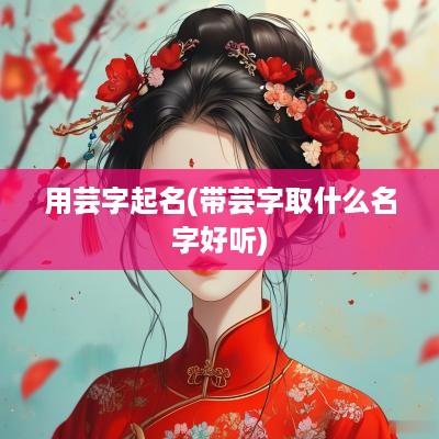 用芸字起名(带芸字取什么名字好听)