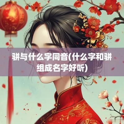 骈与什么字同音(什么字和骈组成名字好听)