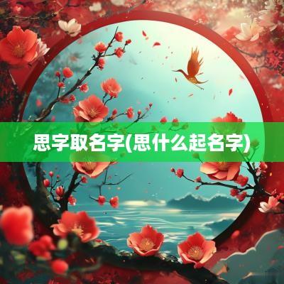 思字取名字(思什么起名字)