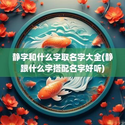 静字和什么字取名字大全(静跟什么字搭配名字好听)