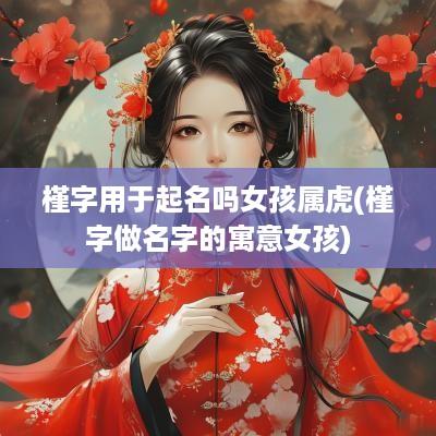 槿字用于起名吗女孩属虎(槿字做名字的寓意女孩)