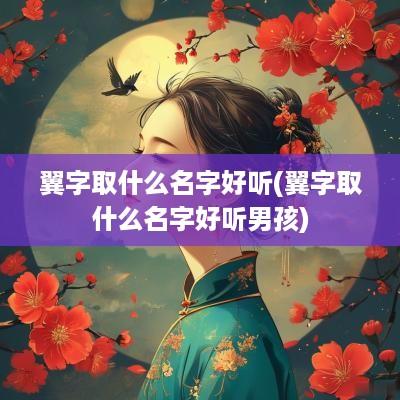 翼字取什么名字好听(翼字取什么名字好听男孩)
