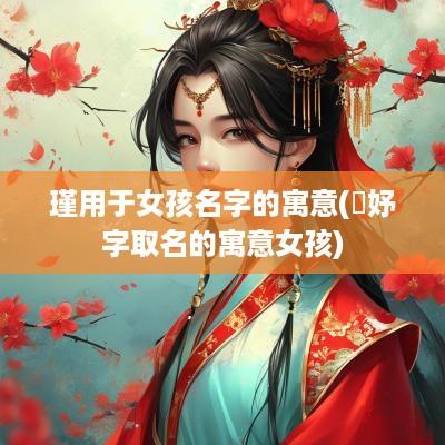 瑾用于女孩名字的寓意(璟妤字取名的寓意女孩)