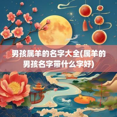 男孩属羊的名字大全(属羊的男孩名字带什么字好)