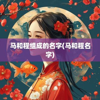 马和程组成的名字(马和程名字)
