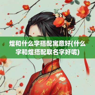 煜和什么字搭配寓意好(什么字和煜搭配取名字好呢)