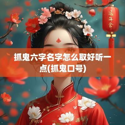 抓鬼六字名字怎么取好听一点(抓鬼口号)