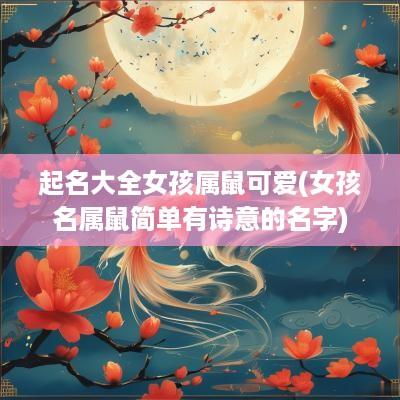起名大全女孩属鼠可爱(女孩名属鼠简单有诗意的名字)