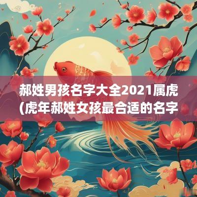 郝姓男孩名字大全2025属虎(蛇年郝姓女孩最合适的名字)