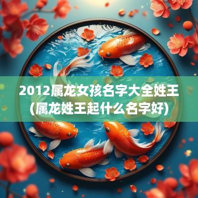 2012属龙女孩名字大全姓王(属龙姓王起什么名字好)