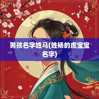 男孩名字姓马(姓杨的虎宝宝名字)