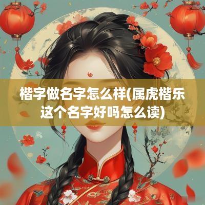 楷字做名字怎么样(属虎楷乐这个名字好吗怎么读)