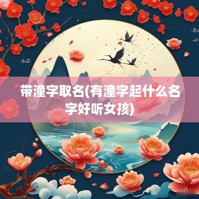 带潼字取名(有潼字起什么名字好听女孩)