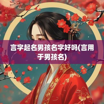 言字起名男孩名字好吗(言用于男孩名)