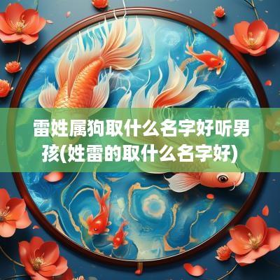 雷姓属狗取什么名字好听男孩(姓雷的取什么名字好)