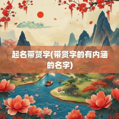 起名带贤字(带贤字的有内涵的名字)