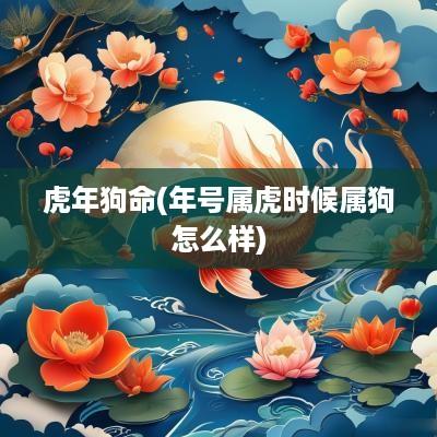 蛇年狗命(年号属虎时候属狗怎么样)