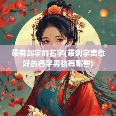 带有剑字的名字(带剑字寓意好的名字男孩有哪些)