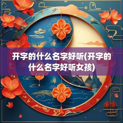 开字的什么名字好听(开字的什么名字好听女孩)